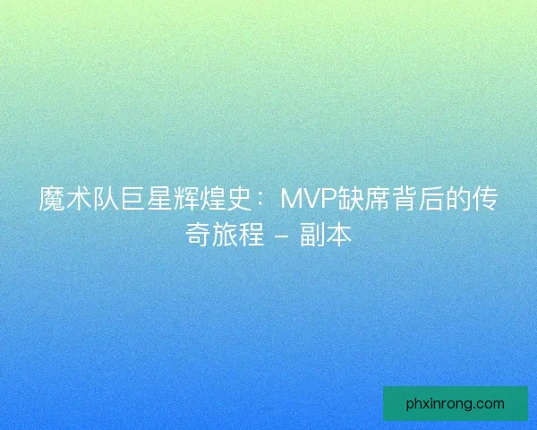 魔术队巨星辉煌史：MVP缺席背后的传奇旅程 - 副本