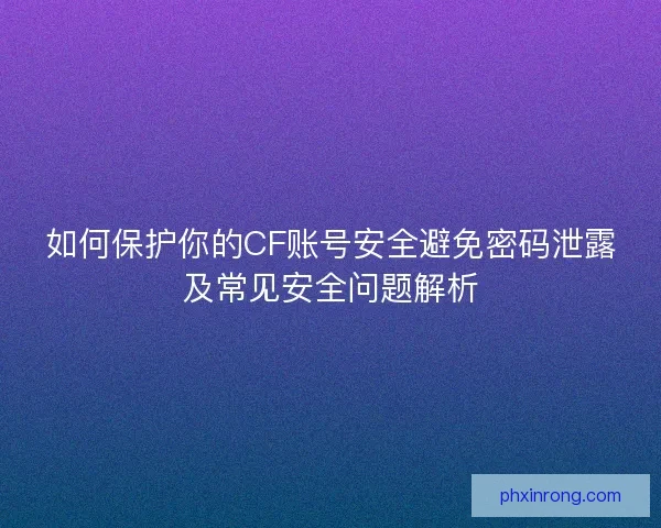 如何保护你的CF账号安全避免密码泄露及常见安全问题解析