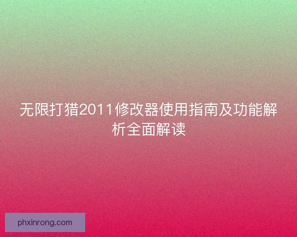 无限打猎2011修改器使用指南及功能解析全面解读