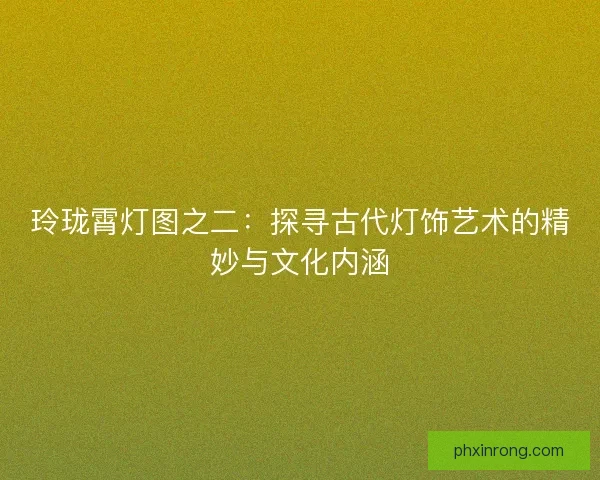 玲珑霄灯图之二：探寻古代灯饰艺术的精妙与文化内涵