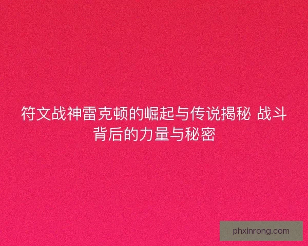 符文战神雷克顿的崛起与传说揭秘 战斗背后的力量与秘密