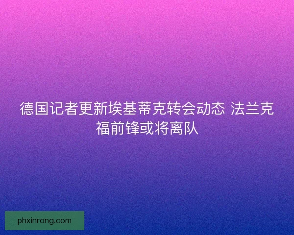 德国记者更新埃基蒂克转会动态 法兰克福前锋或将离队