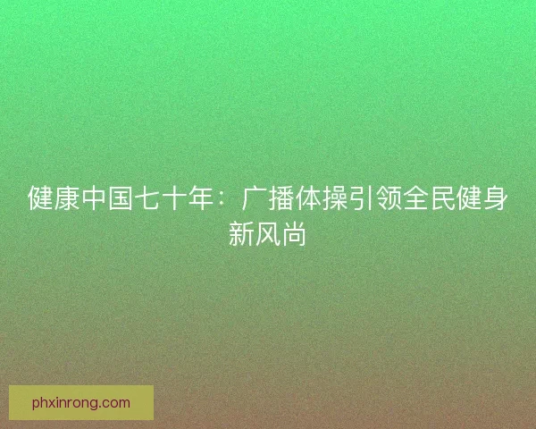 健康中国七十年：广播体操引领全民健身新风尚