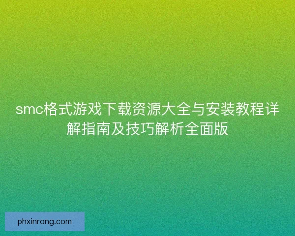 smc格式游戏下载资源大全与安装教程详解指南及技巧解析全面版