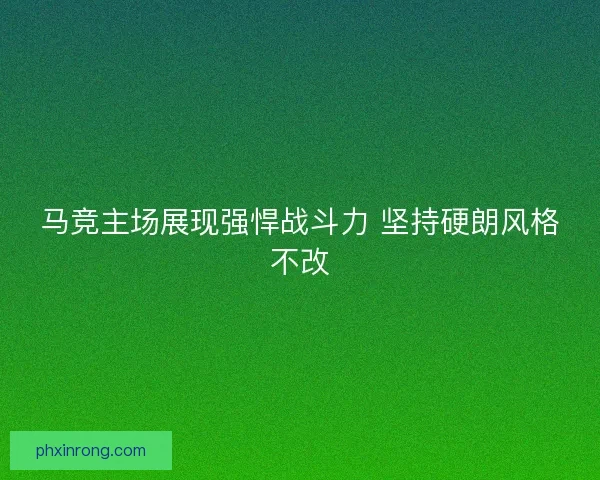 马竞主场展现强悍战斗力 坚持硬朗风格不改