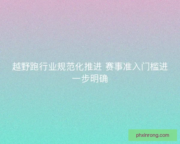 越野跑行业规范化推进 赛事准入门槛进一步明确