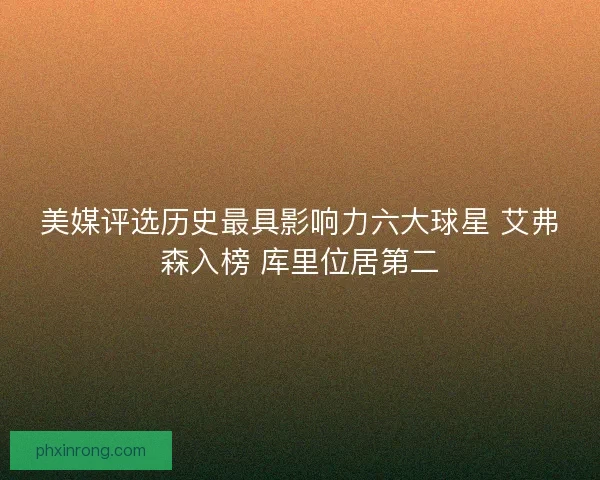 美媒评选历史最具影响力六大球星 艾弗森入榜 库里位居第二