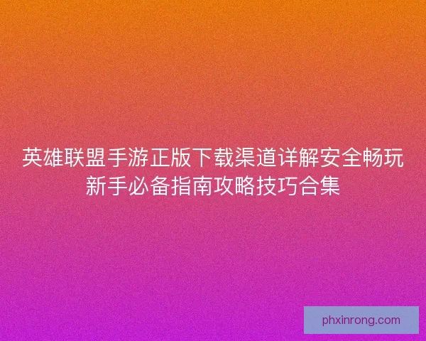 英雄联盟手游正版下载渠道详解安全畅玩新手必备指南攻略技巧合集