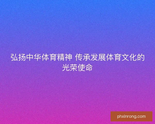 弘扬中华体育精神 传承发展体育文化的光荣使命