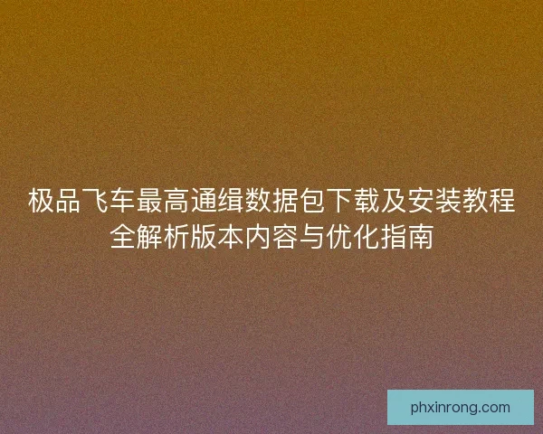 极品飞车最高通缉数据包下载及安装教程全解析版本内容与优化指南