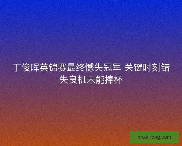 丁俊晖英锦赛最终憾失冠军 关键时刻错失良机未能捧杯