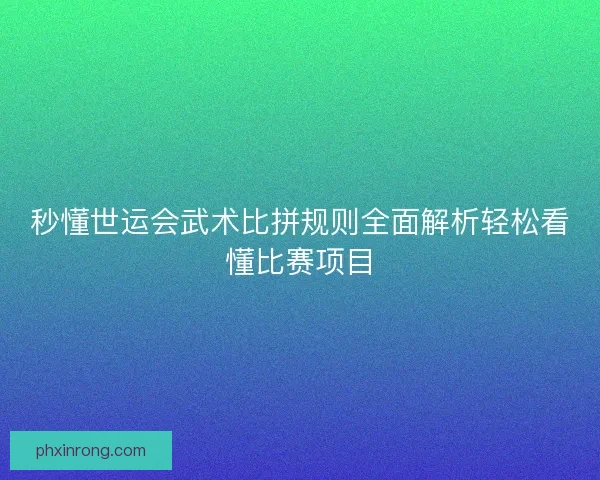 秒懂世运会武术比拼规则全面解析轻松看懂比赛项目